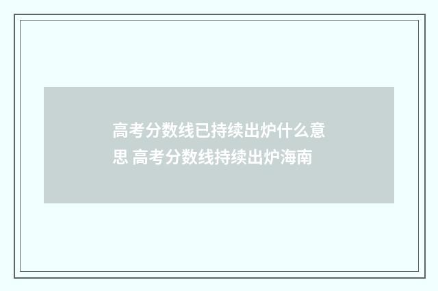 高考分数线已持续出炉什么意思 高考分数线持续出炉海南