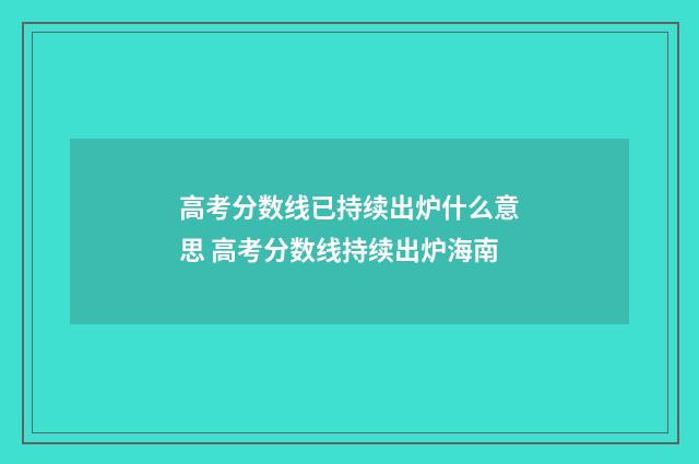 高考分数线已持续出炉什么意思 高考分数线持续出炉海南