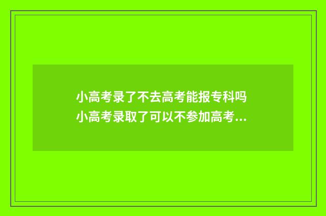 小高考录了不去高考能报专科吗 小高考录取了可以不参加高考吗