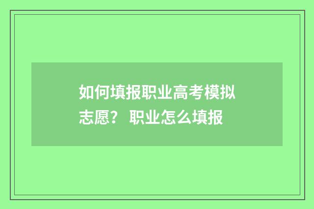 如何填报职业高考模拟志愿？ 职业怎么填报