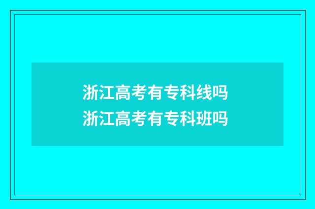 浙江高考有专科线吗 浙江高考有专科班吗