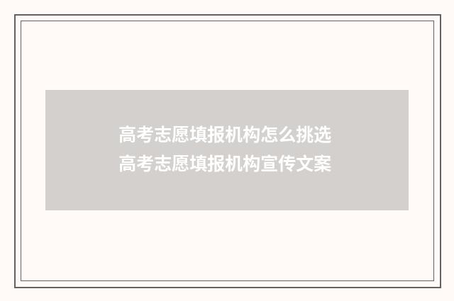 高考志愿填报机构怎么挑选 高考志愿填报机构宣传文案