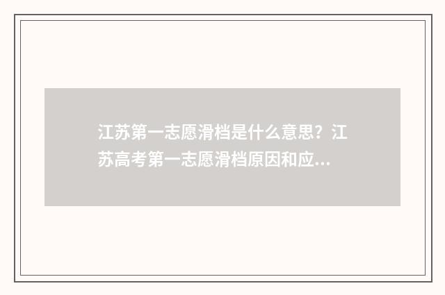 江苏第一志愿滑档是什么意思？江苏高考第一志愿滑档原因和应对步骤 江苏第一志愿填报时间