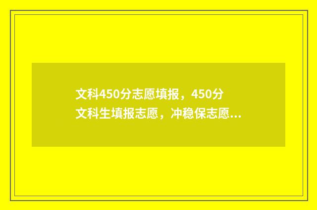 文科450分志愿填报，450分文科生填报志愿，冲稳保志愿表推荐 高考文科450分能上的大学