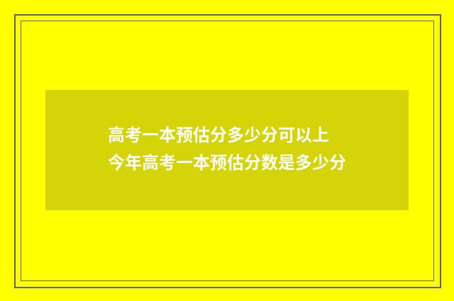 高考一本预估分多少分可以上 今年高考一本预估分数是多少分