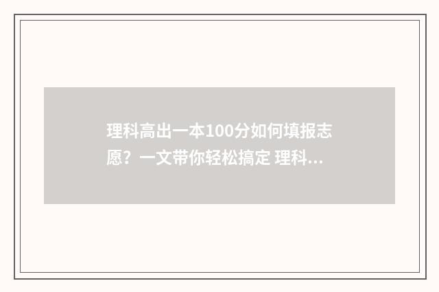 理科高出一本100分如何填报志愿？一文带你轻松搞定 理科高出一本线40分可以报什么学校