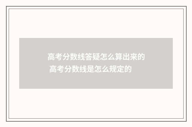 高考分数线答疑怎么算出来的 高考分数线是怎么规定的