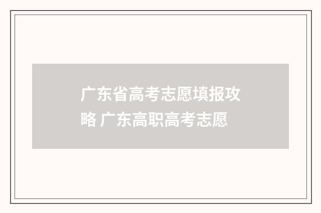 广东省高考志愿填报攻略 广东高职高考志愿