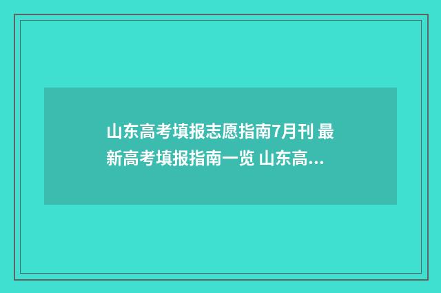 山东高考填报志愿指南7月刊 最新高考填报指南一览 山东高考填报志愿时间