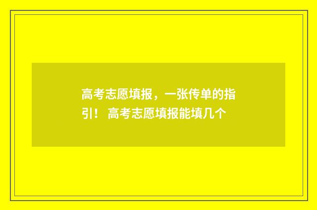 高考志愿填报，一张传单的指引！ 高考志愿填报能填几个