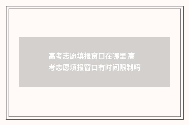 高考志愿填报窗口在哪里 高考志愿填报窗口有时间限制吗