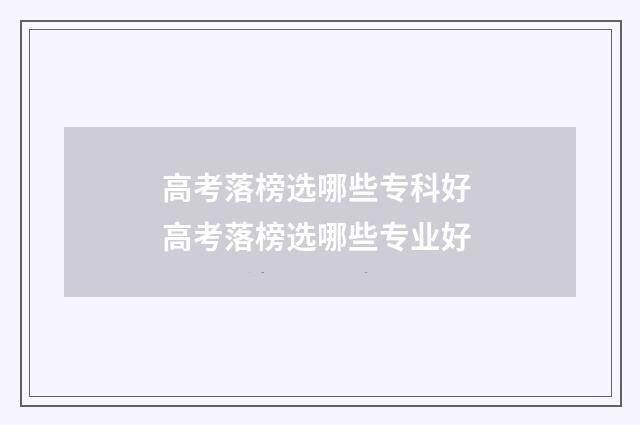 高考落榜选哪些专科好 高考落榜选哪些专业好
