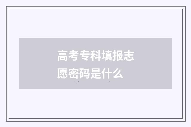 高考专科填报志愿密码是什么