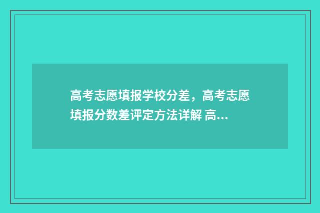 高考志愿填报学校分差，高考志愿填报分数差评定方法详解 高考志愿填报学校代号和专业代号