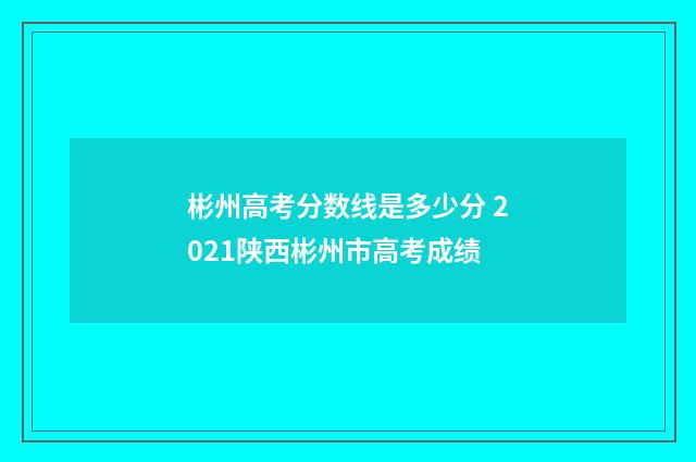 彬州高考分数线是多少分 2021陕西彬州市高考成绩