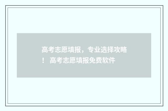 高考志愿填报，专业选择攻略！ 高考志愿填报免费软件