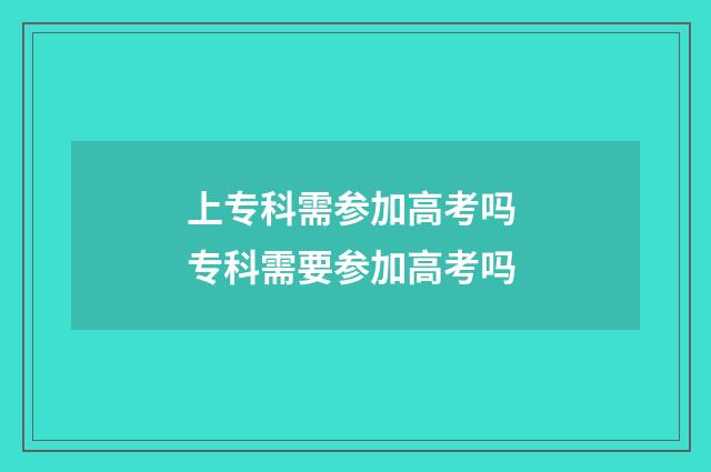 上专科需参加高考吗 专科需要参加高考吗