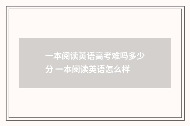 一本阅读英语高考难吗多少分 一本阅读英语怎么样