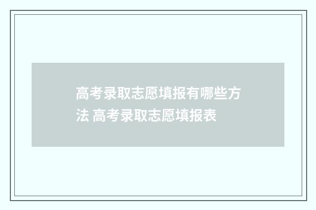 高考录取志愿填报有哪些方法 高考录取志愿填报表