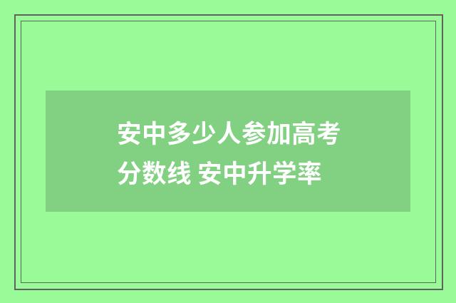 安中多少人参加高考分数线 安中升学率