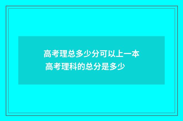高考理总多少分可以上一本 高考理科的总分是多少