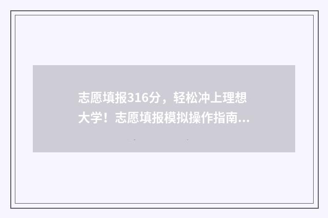 志愿填报316分，轻松冲上理想大学！志愿填报模拟操作指南 志愿填报105%