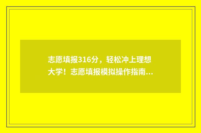 志愿填报316分，轻松冲上理想大学！志愿填报模拟操作指南 志愿填报105%