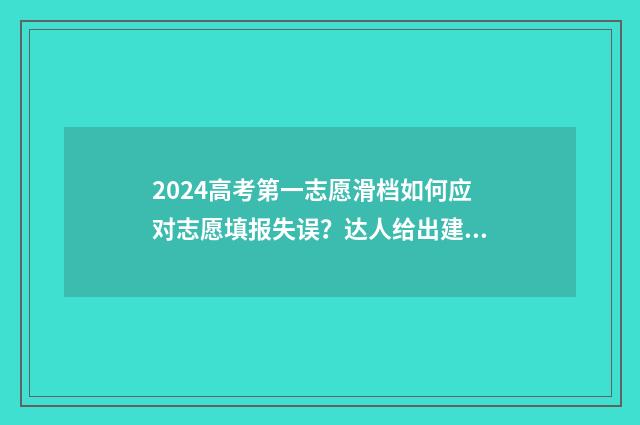 2024高考第一志愿滑档如何应对志愿填报失误？达人给出建议指南 2024高考第一志愿填报