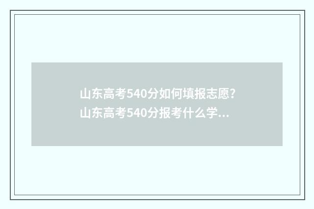 山东高考540分如何填报志愿？山东高考540分报考什么学校专业好 山东高考530分