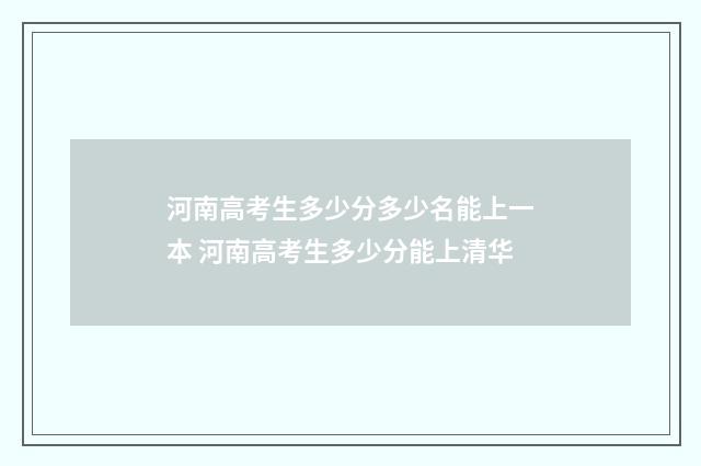 河南高考生多少分多少名能上一本 河南高考生多少分能上清华