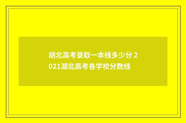 胡北高考录取一本线多少分 2021湖北高考各学校分数线