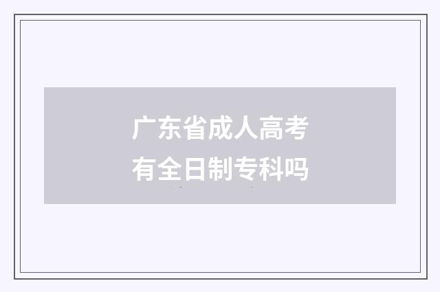 广东省成人高考有全日制专科吗