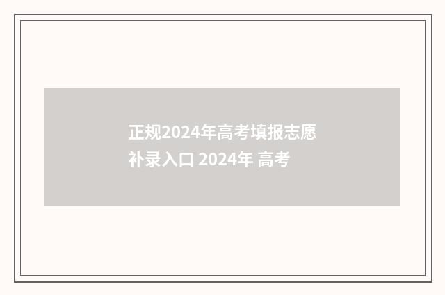 正规2024年高考填报志愿补录入口 2024年 高考