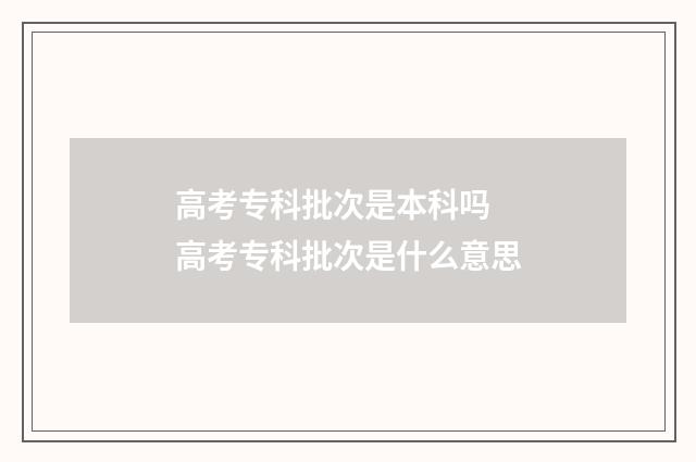 高考专科批次是本科吗 高考专科批次是什么意思