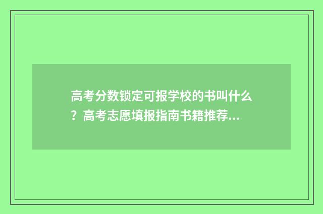 高考分数锁定可报学校的书叫什么？高考志愿填报指南书籍推荐 高考分数不得