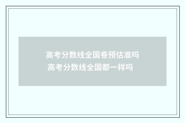 高考分数线全国卷预估准吗 高考分数线全国都一样吗