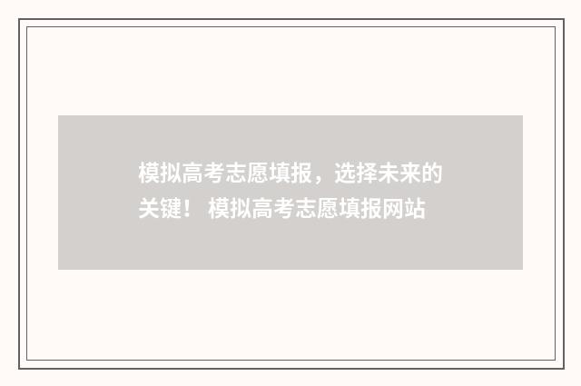模拟高考志愿填报，选择未来的关键！ 模拟高考志愿填报网站