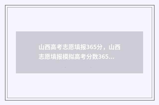山西高考志愿填报365分，山西志愿填报模拟高考分数365分怎么填志愿 山西高考志愿填报表