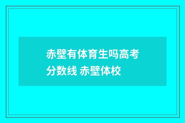 赤壁有体育生吗高考分数线 赤壁体校