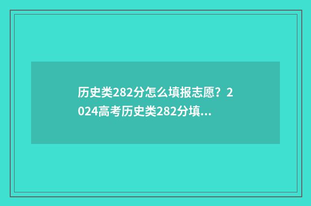历史类282分怎么填报志愿？2024高考历史类282分填报志愿指南 历史类分数线是什么意思
