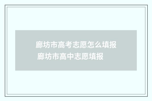 廊坊市高考志愿怎么填报 廊坊市高中志愿填报