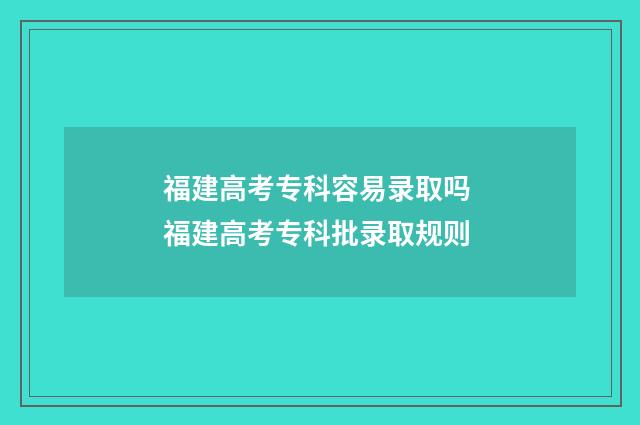 福建高考专科容易录取吗 福建高考专科批录取规则