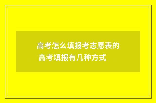 高考怎么填报考志愿表的 高考填报有几种方式