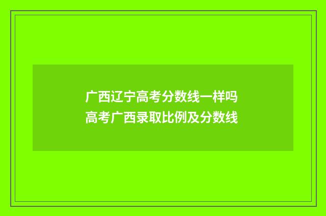 广西辽宁高考分数线一样吗 高考广西录取比例及分数线