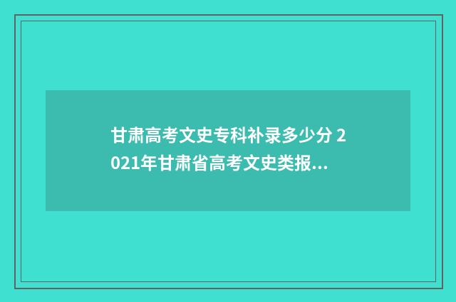 甘肃高考文史专科补录多少分 2021年甘肃省高考文史类报名人数