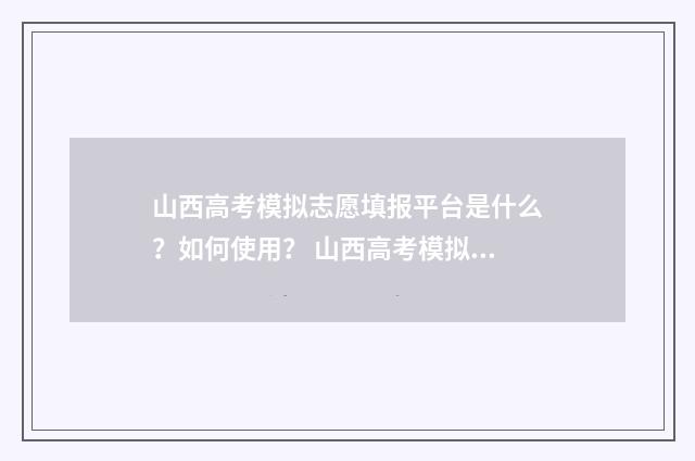 山西高考模拟志愿填报平台是什么？如何使用？ 山西高考模拟志愿填报时间2024