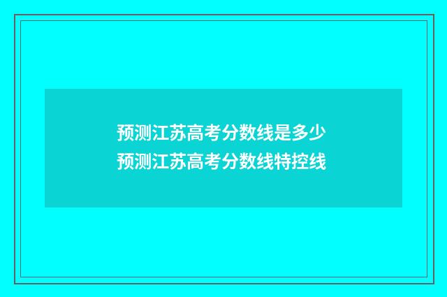 预测江苏高考分数线是多少 预测江苏高考分数线特控线
