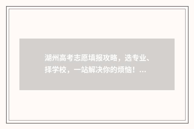湖州高考志愿填报攻略，选专业、择学校，一站解决你的烦恼！ 湖州志愿填报网