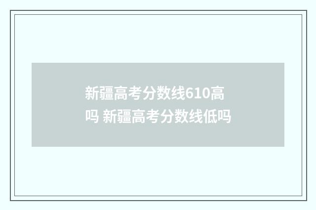 新疆高考分数线610高吗 新疆高考分数线低吗