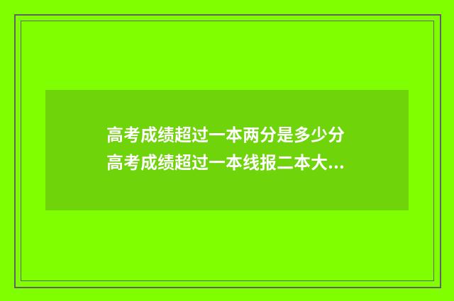 高考成绩超过一本两分是多少分 高考成绩超过一本线报二本大学征集志愿可以报一本吗